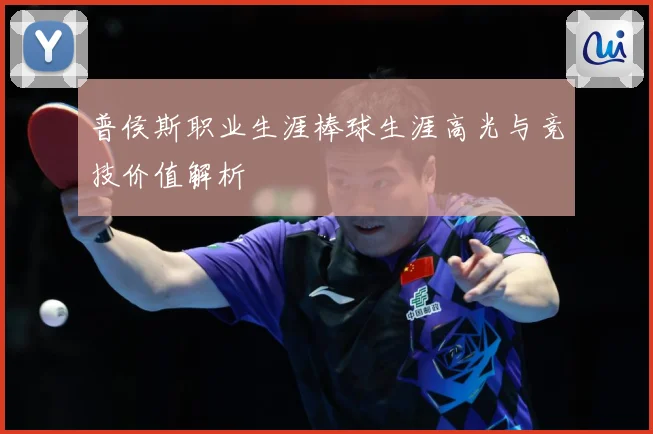 普侯斯职业生涯棒球生涯高光与竞技价值解析