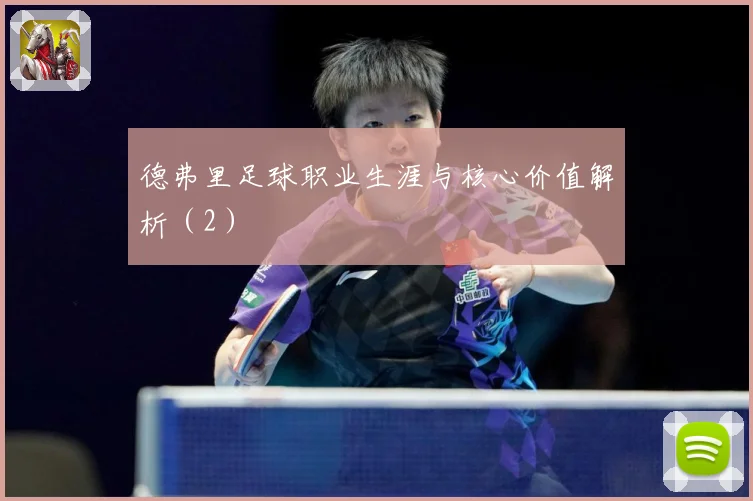 德弗里足球职业生涯与核心价值解析（2）