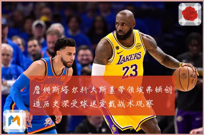 詹姆斯塔尔科夫斯基带领埃弗顿创造历史深受球迷爱戴战术观察