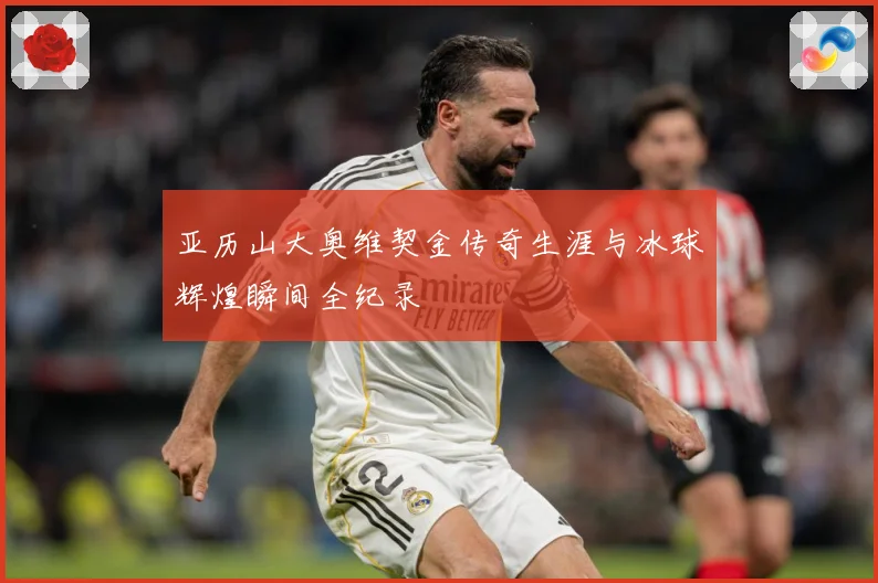 亚历山大奥维契金传奇生涯与冰球辉煌瞬间全纪录