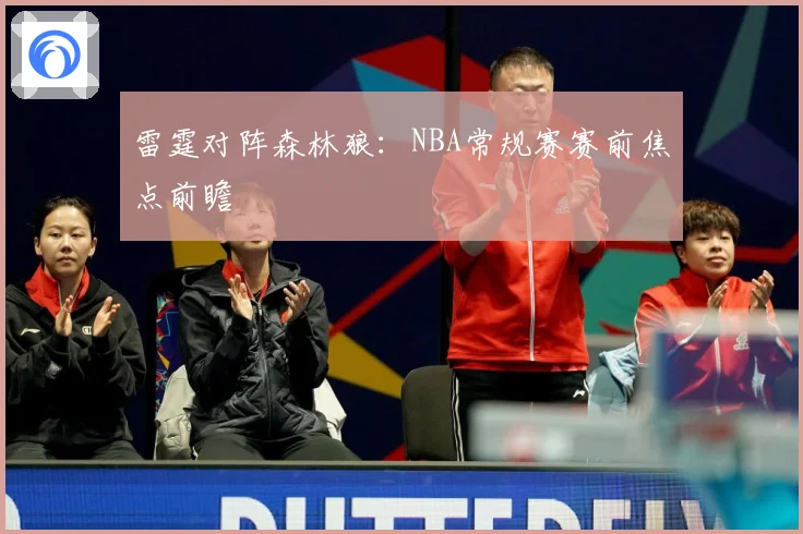 雷霆对阵森林狼：NBA常规赛赛前焦点前瞻