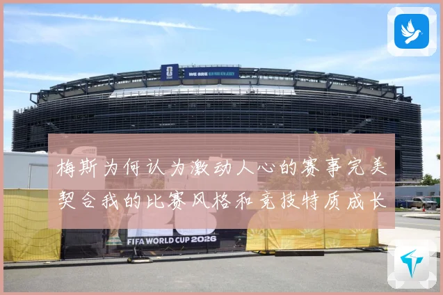 梅斯为何认为激动人心的赛事完美契合我的比赛风格和竞技特质成长观察