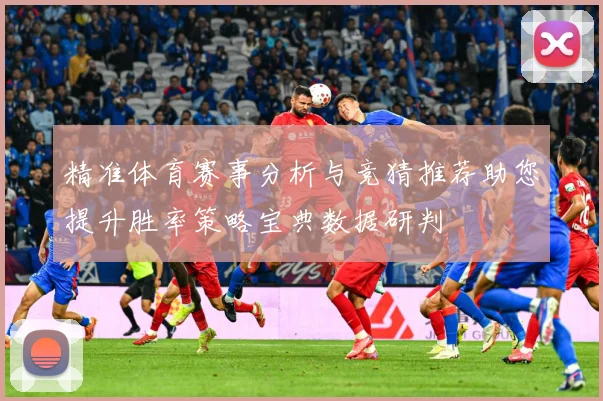 精准体育赛事分析与竞猜推荐助您提升胜率策略宝典数据研判