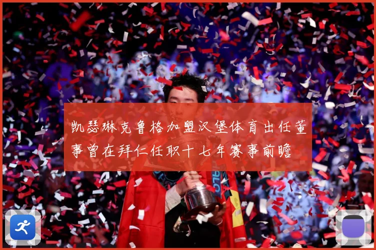 凯瑟琳克鲁格加盟汉堡体育出任董事曾在拜仁任职十七年赛事前瞻