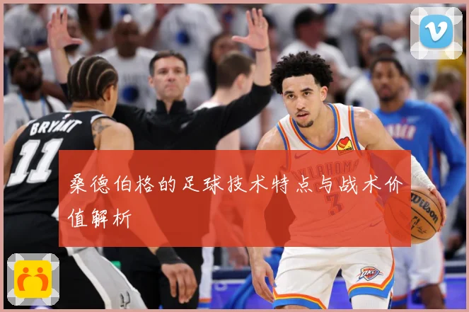 桑德伯格的足球技术特点与战术价值解析