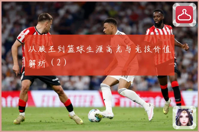 从狼王到篮球生涯高光与竞技价值解析（2）