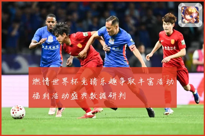 燃情世界杯竞猜乐趣争取丰富活动福利活动盛典数据研判