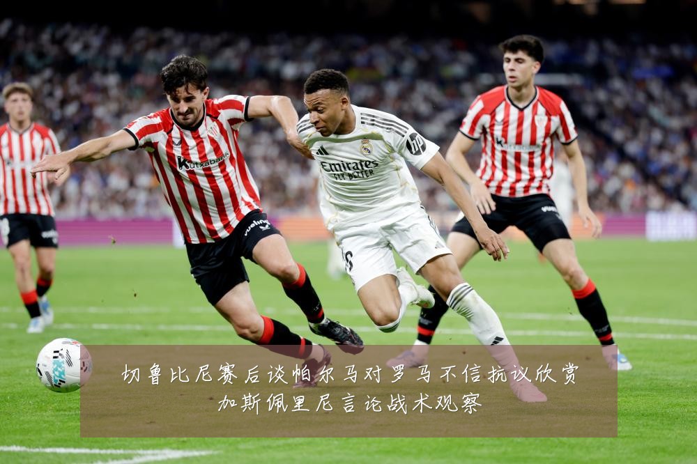 切鲁比尼赛后谈帕尔马对罗马不信抗议欣赏加斯佩里尼言论战术观察
