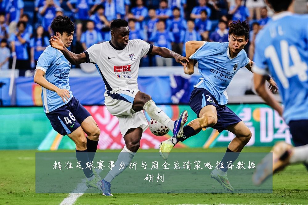 精准足球赛事分析与周全竞猜策略推荐数据研判