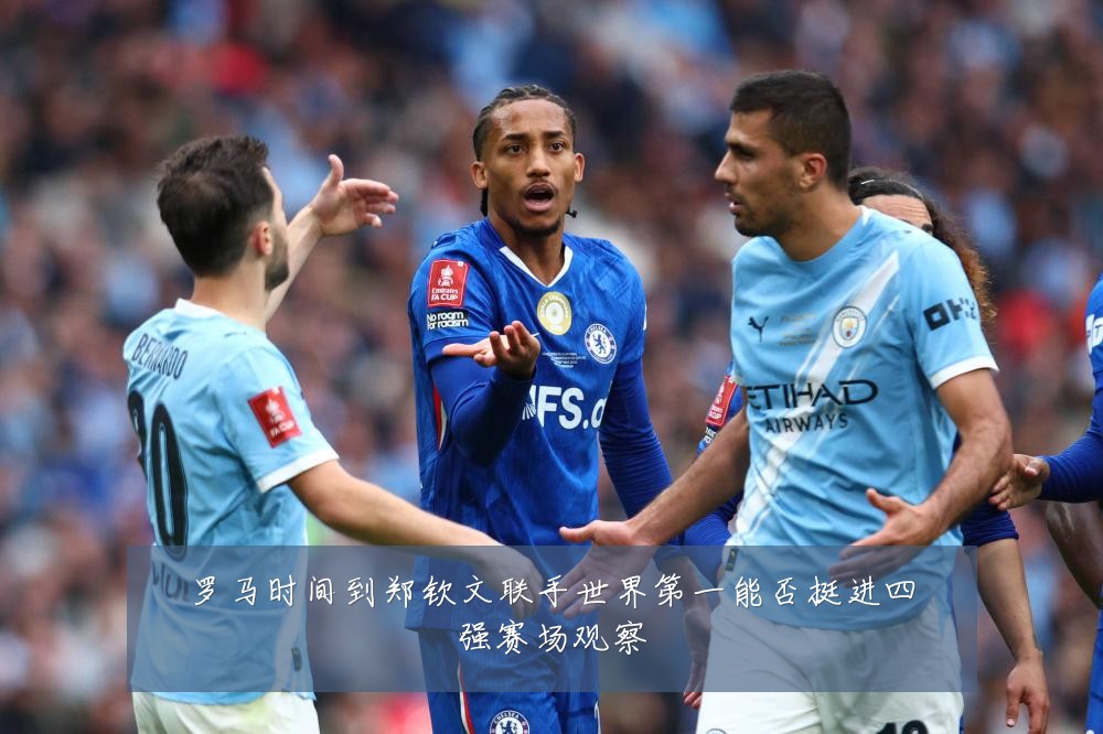 罗马时间到郑钦文联手世界第一能否挺进四强赛场观察