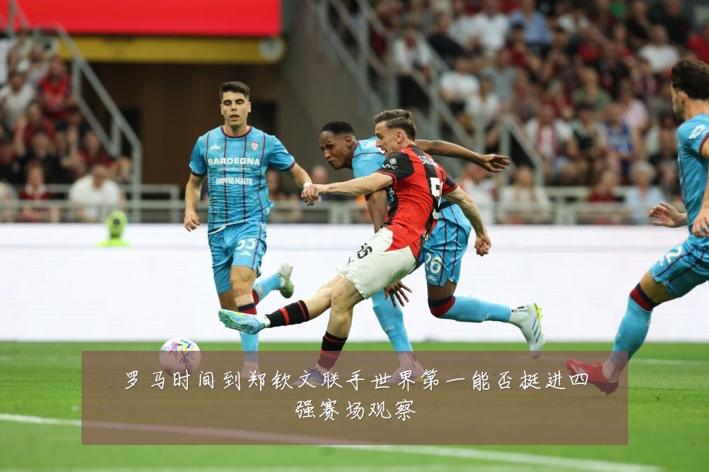 罗马时间到郑钦文联手世界第一能否挺进四强赛场观察