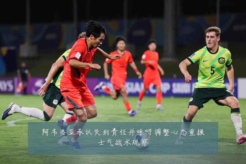 阿韦洛亚承认失利责任并呼吁调整心态重振士气战术观察